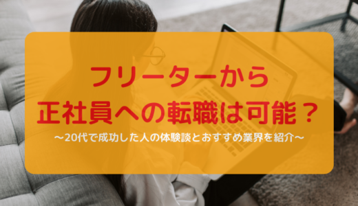 フリーターから正社員は可能？20代で成功した人の体験談とおすすめの業界を紹介